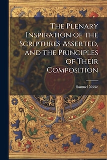 The Plenary Inspiration of the Scriptures Asserted, and the Principles of Their Composition