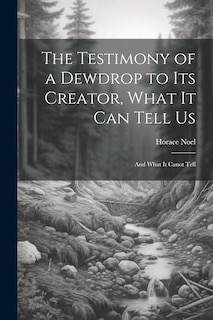Front cover_The Testimony of a Dewdrop to Its Creator, What it Can Tell Us; and What It Canot Tell