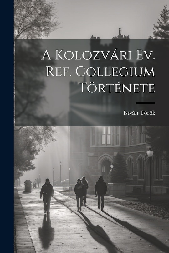 Front cover_A Kolozvári Ev. Ref. Collegium Története