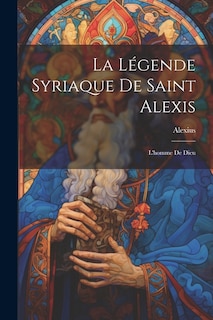 La Légende Syriaque de Saint Alexis: L'homme de Dieu