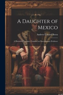 A Daughter of Mexico: A Historical Romance Founded on Documentary Evidence