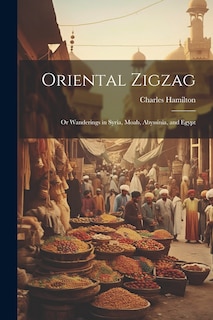 Front cover_Oriental Zigzag; Or Wanderings in Syria, Moab, Abyssinia, and Egypt