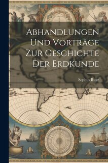 Abhandlungen und Vorträge zur Geschichte der Erdkunde