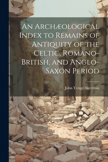 Front cover_An Archæological Index to Remains of Antiquity of the Celtic, Romano-British, and Anglo-Saxon Period