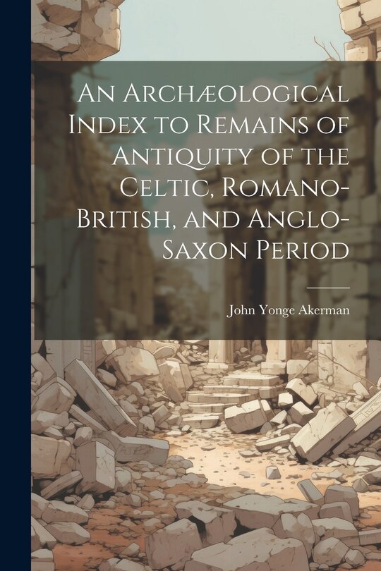 Front cover_An Archæological Index to Remains of Antiquity of the Celtic, Romano-British, and Anglo-Saxon Period