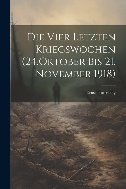 Front cover_Die Vier Letzten Kriegswochen (24.Oktober bis 21. November 1918)