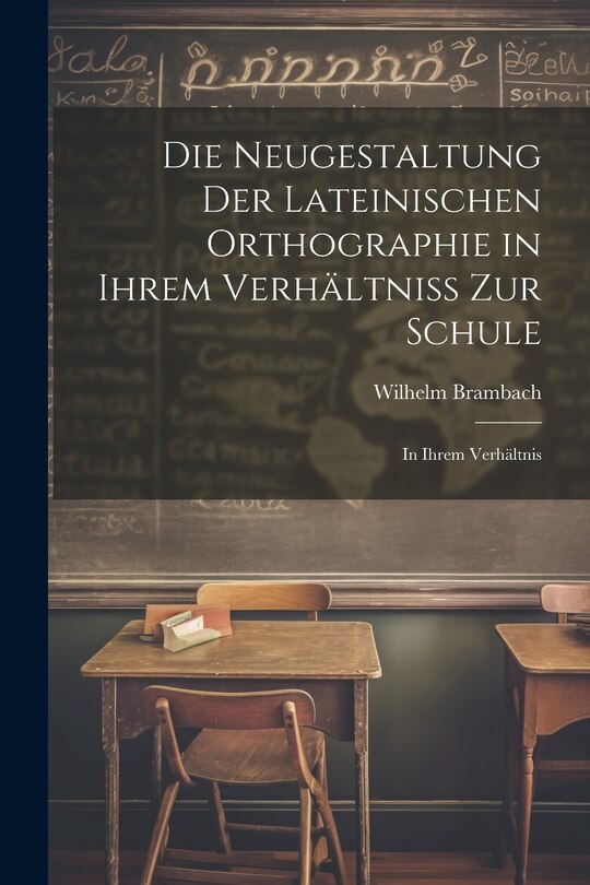 Front cover_Die Neugestaltung der Lateinischen Orthographie in Ihrem Verhältniss zur Schule