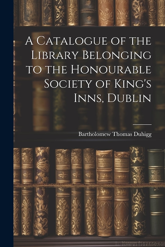 Front cover_A Catalogue of the Library Belonging to the Honourable Society of King's Inns, Dublin
