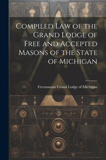 Front cover_Compiled Law of the Grand Lodge of Free and Accepted Masons of the State of Michigan