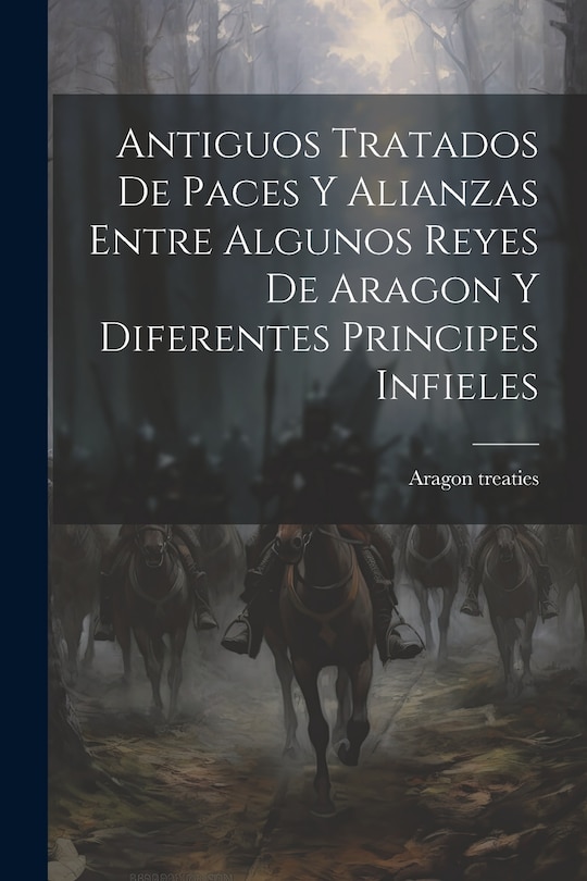 Front cover_Antiguos Tratados de Paces y Alianzas Entre Algunos Reyes de Aragon y Diferentes Principes Infieles
