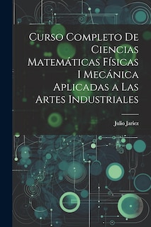 Couverture_Curso Completo de Ciencias Matemáticas Físicas i Mecánica Aplicadas a Las Artes Industriales