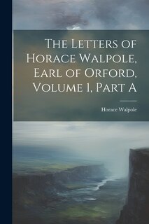 Front cover_The Letters of Horace Walpole, Earl of Orford, Volume 1, Part A
