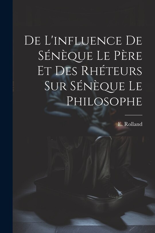 Couverture_De l'influence de Sénèque le père et des rhéteurs sur Sénèque le Philosophe