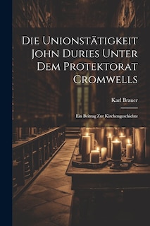 Front cover_Die Unionstätigkeit John Duries Unter dem Protektorat Cromwells