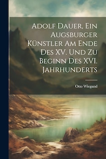 Couverture_Adolf Dauer, ein Augsburger Künstler am Ende des XV. Und zu Beginn des XVI. Jahrhunderts