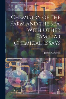 Front cover_Chemistry of the Farm and the Sea. With Other Familiar Chemical Essays