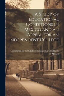 Front cover_A Study of Educational Conditions in Mexico and an Appeal for an Independent College