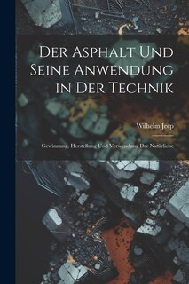 Der Asphalt und Seine Anwendung in der Technik: Gewinnung, Herstellung und Verwendung der Natürliche