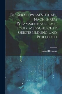 Front cover_Die Sprachwissenschaft Nach Ihrem Zusammenhange mit Logik, Menschlicher Geistesbildung und Philosoph