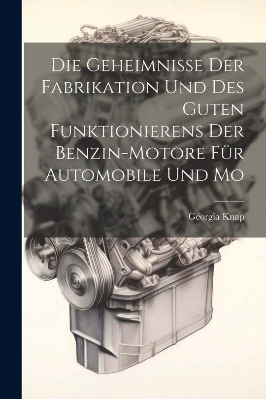 Front cover_Die Geheimnisse der Fabrikation und des Guten Funktionierens der Benzin-motore für Automobile und Mo