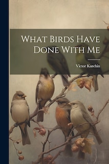 Front cover_What Birds Have Done With Me