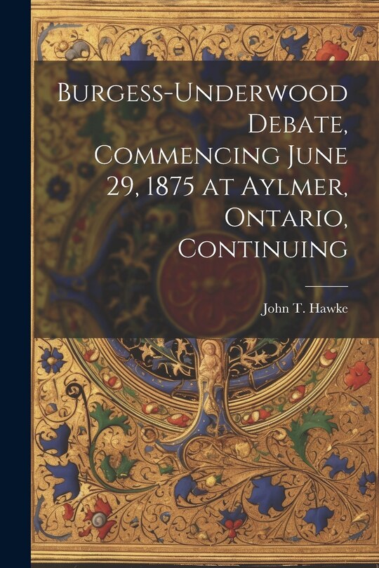 Front cover_Burgess-Underwood Debate, Commencing June 29, 1875 at Aylmer, Ontario, Continuing