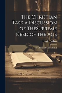 Front cover_The Christian Task a Discussion of TheSupreme Need of the Age; How Christianity Can Satisfy It