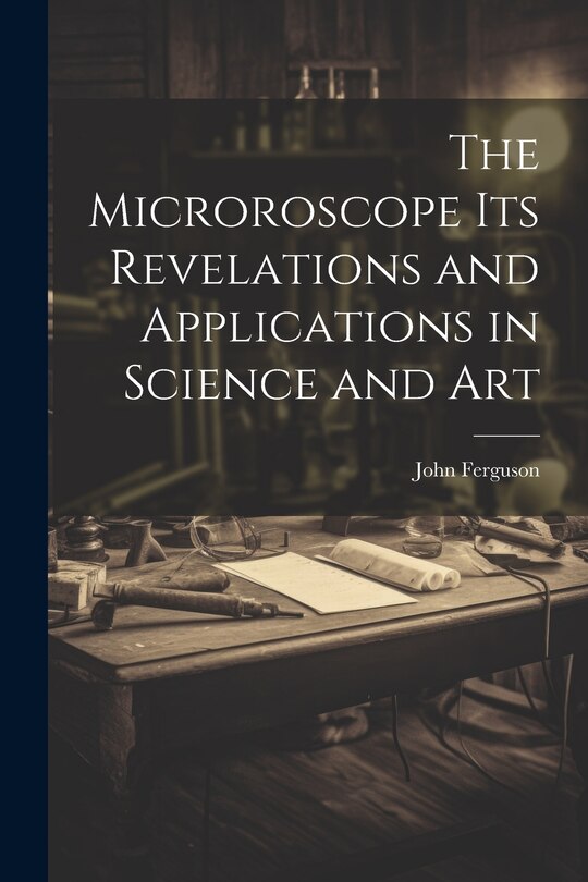 Front cover_The Microroscope its Revelations and Applications in Science and Art