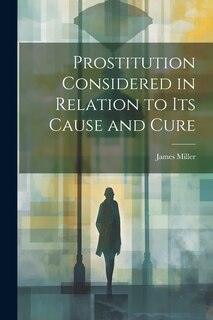 Front cover_Prostitution Considered in Relation to its Cause and Cure