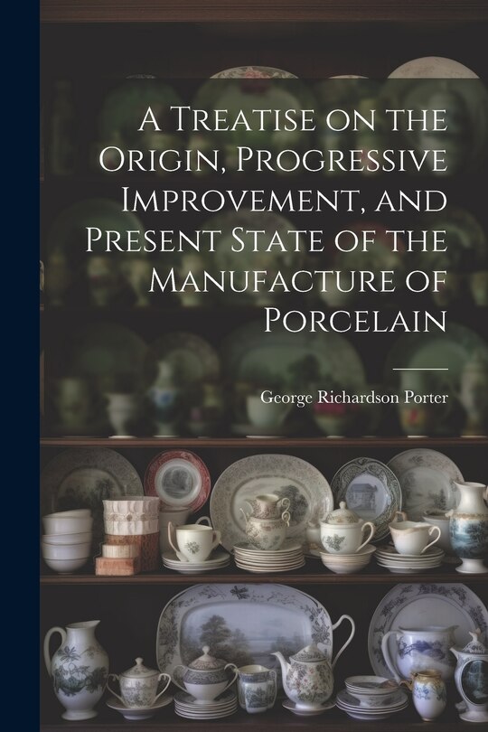 Front cover_A Treatise on the Origin, Progressive Improvement, and Present State of the Manufacture of Porcelain