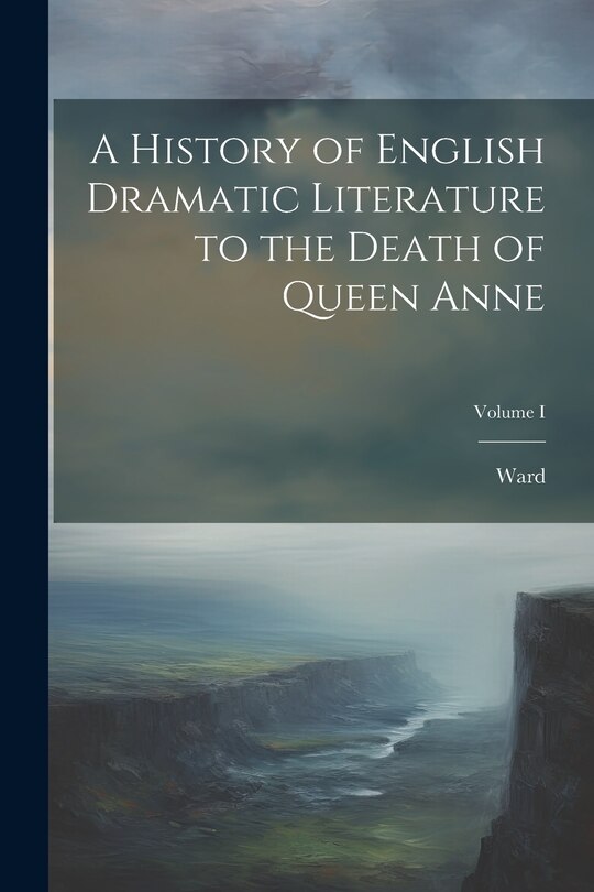 Front cover_A History of English Dramatic Literature to the Death of Queen Anne; Volume I