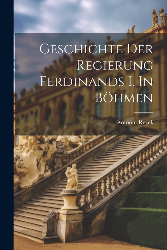 Front cover_Geschichte der Regierung Ferdinands I. In Böhmen