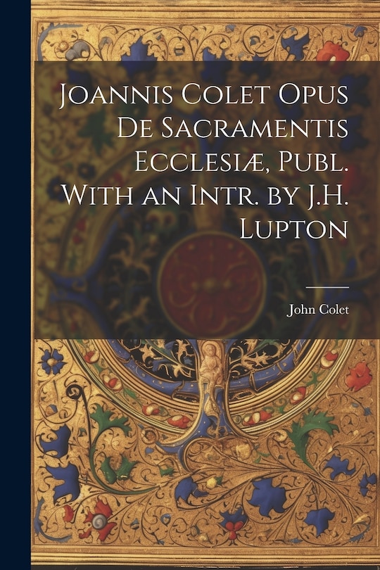Front cover_Joannis Colet Opus de Sacramentis Ecclesiæ, Publ. With an Intr. by J.H. Lupton