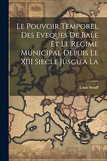 Couverture_Le Pouvoir Temporel des Eveques de Bale et le Regime Municipal Depuis le XIII Siecle Jusgu'a La