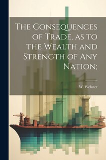 Front cover_The Consequences of Trade, as to the Wealth and Strength of any Nation;