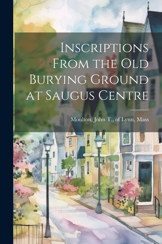 Front cover_Inscriptions From the old Burying Ground at Saugus Centre