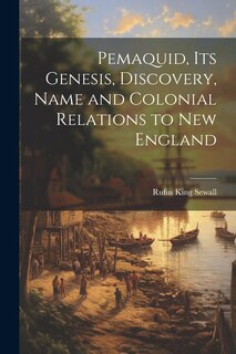 Couverture_Pemaquid, its Genesis, Discovery, Name and Colonial Relations to New England