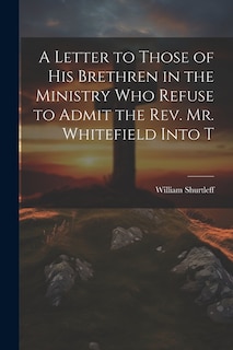 Front cover_A Letter to Those of his Brethren in the Ministry who Refuse to Admit the Rev. Mr. Whitefield Into T