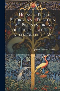 Couverture_Horace. Epistles, Book 2, and Epistola ad Pisones, or, Art of Poetry. Lat. Text, After Orellius, Wit