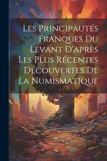 Front cover_Les Principautés Franques du Levant D'après les Plus Récentes Découvertes de la Numismatique