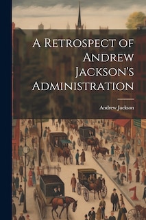 Front cover_A Retrospect of Andrew Jackson's Administration