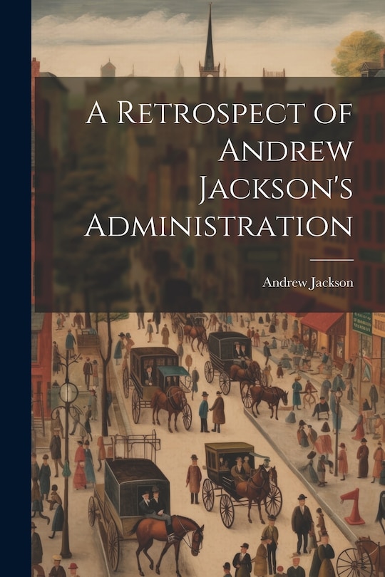 Front cover_A Retrospect of Andrew Jackson's Administration
