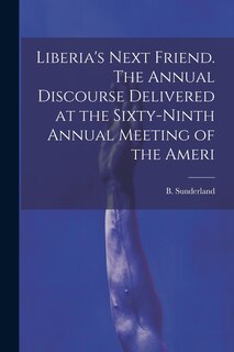Front cover_Liberia's Next Friend. The Annual Discourse Delivered at the Sixty-ninth Annual Meeting of the Ameri