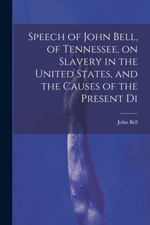 Couverture_Speech of John Bell, of Tennessee, on Slavery in the United States, and the Causes of the Present Di