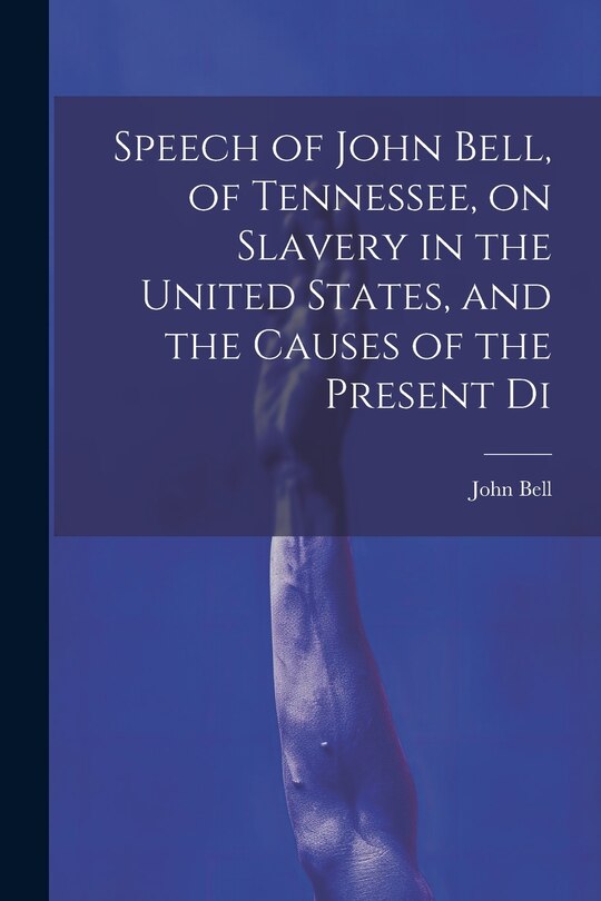 Couverture_Speech of John Bell, of Tennessee, on Slavery in the United States, and the Causes of the Present Di