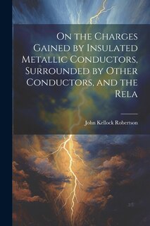 Front cover_On the Charges Gained by Insulated Metallic Conductors, Surrounded by Other Conductors, and the Rela