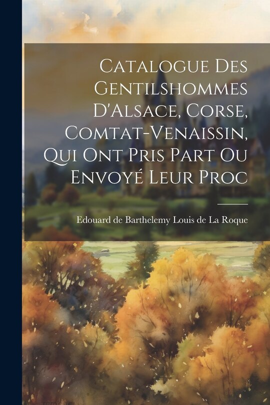 Front cover_Catalogue des Gentilshommes D'Alsace, Corse, Comtat-Venaissin, qui ont Pris Part ou Envoyé Leur Proc
