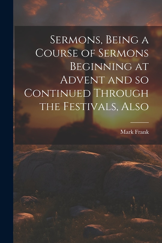 Front cover_Sermons, Being a Course of Sermons Beginning at Advent and so Continued Through the Festivals, Also