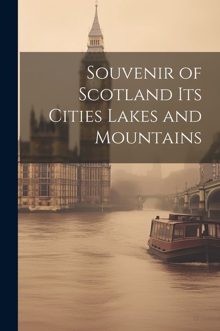 Souvenir of Scotland Its Cities Lakes and Mountains