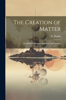 Front cover_The Creation of Matter; or, Material Elements, Evolution, and Creation